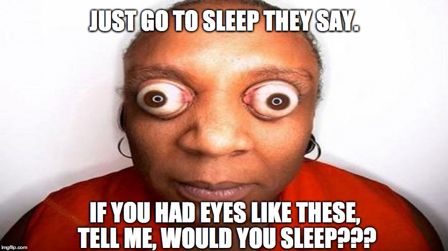 IF YOU HAD EYES LIKE THESE, TELL ME, WOULD YOU SLEEP??? image tagged in big...
