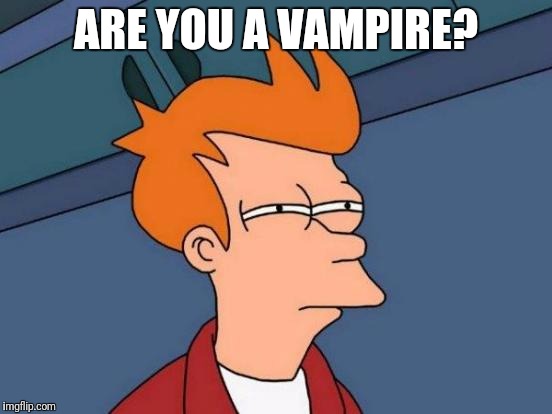 Futurama Fry Meme | ARE YOU A VAMPIRE? | image tagged in memes,futurama fry | made w/ Imgflip meme maker