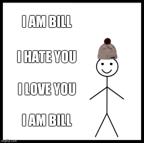 Be Like Bill Meme | I AM BILL; I HATE YOU; I LOVE YOU; I AM BILL | image tagged in memes,be like bill | made w/ Imgflip meme maker