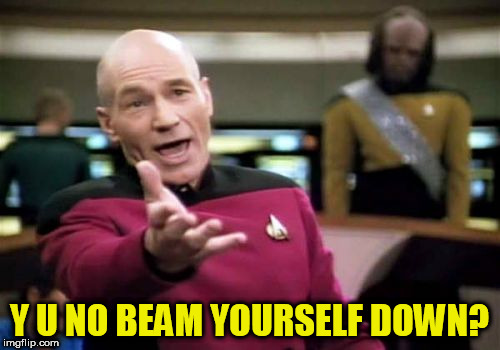 Picard Wtf Meme | Y U NO BEAM YOURSELF DOWN? | image tagged in memes,picard wtf | made w/ Imgflip meme maker