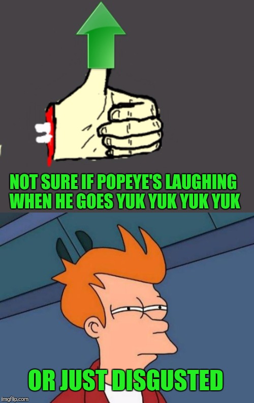 NOT SURE IF POPEYE'S LAUGHING WHEN HE GOES YUK YUK YUK YUK OR JUST DISGUSTED | made w/ Imgflip meme maker