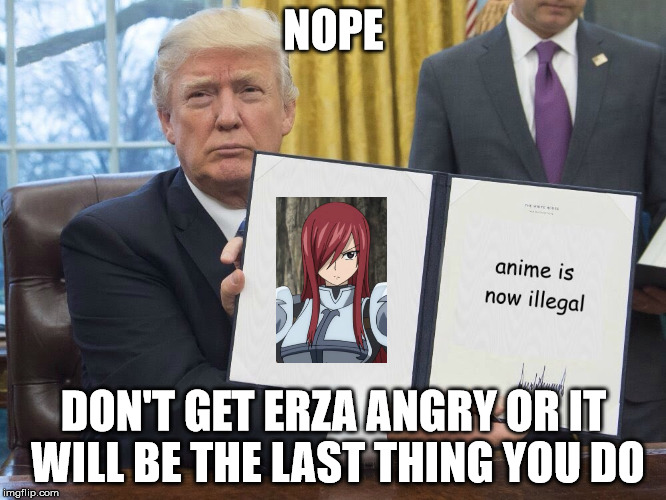 Trump executive order  | NOPE; DON'T GET ERZA ANGRY
OR IT WILL BE THE LAST THING YOU DO | image tagged in trump executive order | made w/ Imgflip meme maker