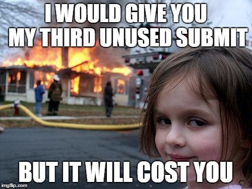 Disaster Girl Meme | I WOULD GIVE YOU MY THIRD UNUSED SUBMIT BUT IT WILL COST YOU | image tagged in memes,disaster girl | made w/ Imgflip meme maker