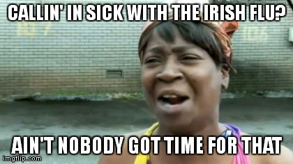 Ain't Nobody Got Time For That Meme | CALLIN' IN SICK WITH THE IRISH FLU? AIN'T NOBODY GOT TIME FOR THAT | image tagged in memes,aint nobody got time for that | made w/ Imgflip meme maker