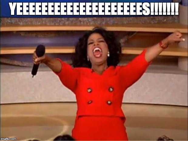 Oprah You Get A Meme | YEEEEEEEEEEEEEEEEEEEES!!!!!!! | image tagged in memes,oprah you get a | made w/ Imgflip meme maker