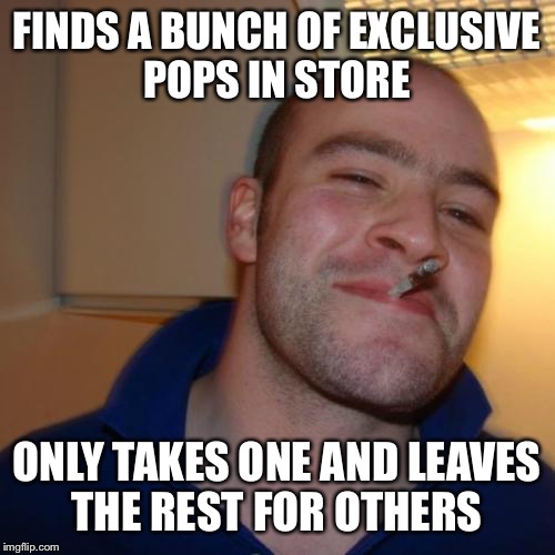 Good Guy Greg Meme | FINDS A BUNCH OF EXCLUSIVE POPS IN STORE; ONLY TAKES ONE AND LEAVES THE REST FOR OTHERS | image tagged in memes,good guy greg | made w/ Imgflip meme maker