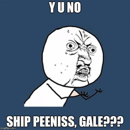 Y U No Meme | Y U NO; SHIP PEENISS, GALE??? | image tagged in memes,y u no | made w/ Imgflip meme maker