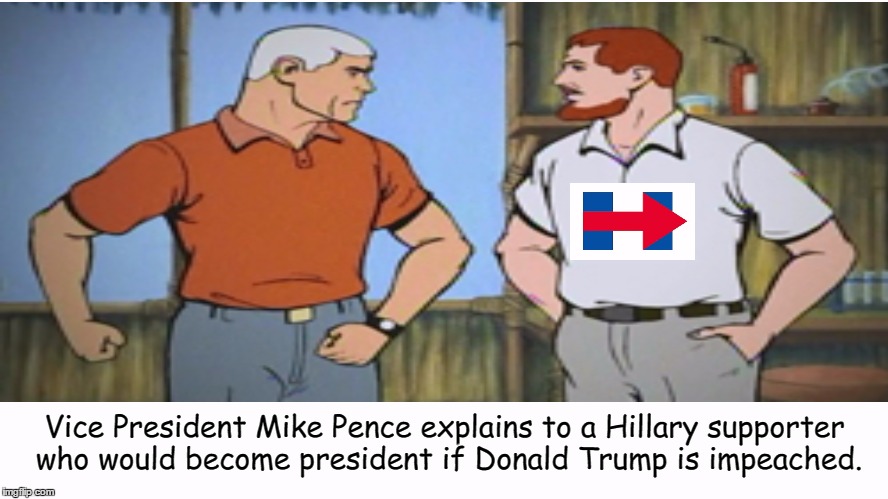 Vice President Mike Pence: Action Hero!  | Vice President Mike Pence explains to a Hillary supporter who would become president if Donald Trump is impeached. | image tagged in mike pence,hillary clinton,jonny quest,race bannon,memes | made w/ Imgflip meme maker