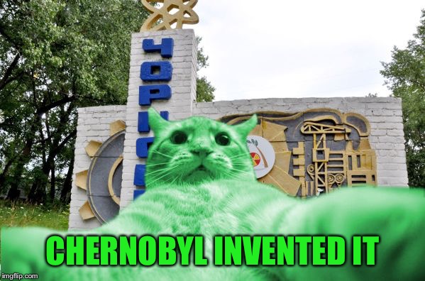 RayCat in Chernobyl | CHERNOBYL INVENTED IT | image tagged in raycat in chernobyl | made w/ Imgflip meme maker