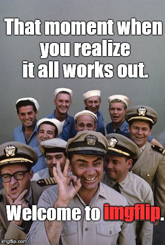 McHale's Navy | That moment when you realize it all works out. Welcome to imgflip. imgflip | image tagged in mchale's navy | made w/ Imgflip meme maker