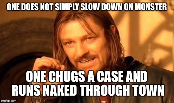 One Does Not Simply | ONE DOES NOT SIMPLY SLOW DOWN ON MONSTER; ONE CHUGS A CASE AND RUNS NAKED THROUGH TOWN | image tagged in memes,one does not simply | made w/ Imgflip meme maker