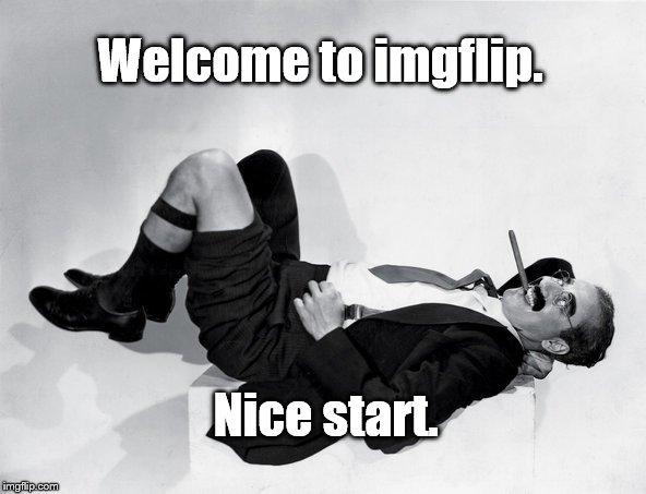 recumbent Groucho | Welcome to imgflip. Nice start. | image tagged in recumbent groucho | made w/ Imgflip meme maker