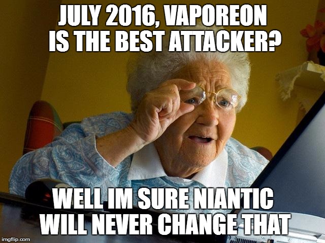 Grandma Finds The Internet Meme | JULY 2016, VAPOREON IS THE BEST ATTACKER? WELL IM SURE NIANTIC WILL NEVER CHANGE THAT | image tagged in memes,grandma finds the internet | made w/ Imgflip meme maker