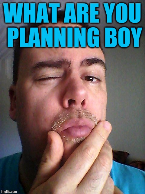 WHAT ARE YOU PLANNING BOY | made w/ Imgflip meme maker