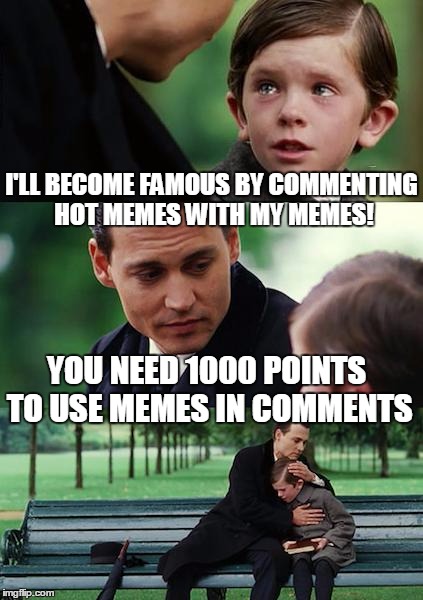 Finding Neverland | I'LL BECOME FAMOUS BY COMMENTING HOT MEMES WITH MY MEMES! YOU NEED 1000 POINTS TO USE MEMES IN COMMENTS | image tagged in memes,finding neverland,commenting a lot,upvotes | made w/ Imgflip meme maker