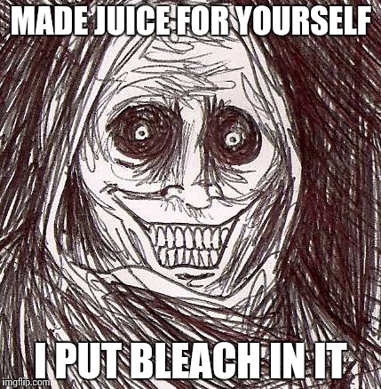 Unwanted House Guest | MADE JUICE FOR YOURSELF; I PUT BLEACH IN IT | image tagged in memes,unwanted house guest | made w/ Imgflip meme maker