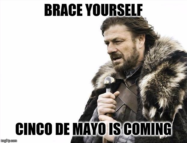 Brace Yourselves X is Coming | BRACE YOURSELF; CINCO DE MAYO IS COMING | image tagged in brace yourselves x is coming,cinco de mayo,party hard,happy holidays,mayo,high five | made w/ Imgflip meme maker