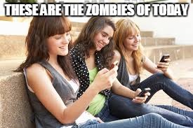 Modern Zombies (Zombie/Radiation week, a NexusDarkshade & ValerieLyn event | THESE ARE THE ZOMBIES OF TODAY | image tagged in texting | made w/ Imgflip meme maker