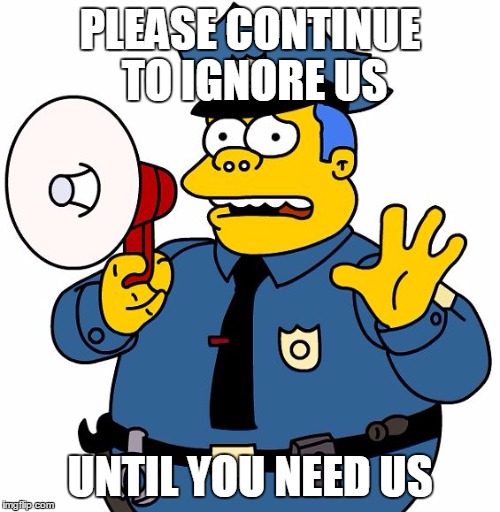 Nothing to See Here | PLEASE CONTINUE TO IGNORE US UNTIL YOU NEED US | image tagged in nothing to see here | made w/ Imgflip meme maker