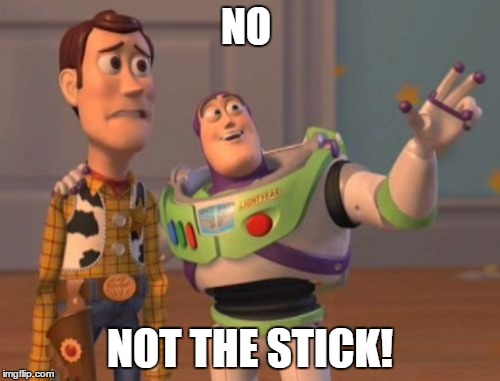 X, X Everywhere Meme | NO; NOT THE STICK! | image tagged in memes,x x everywhere | made w/ Imgflip meme maker