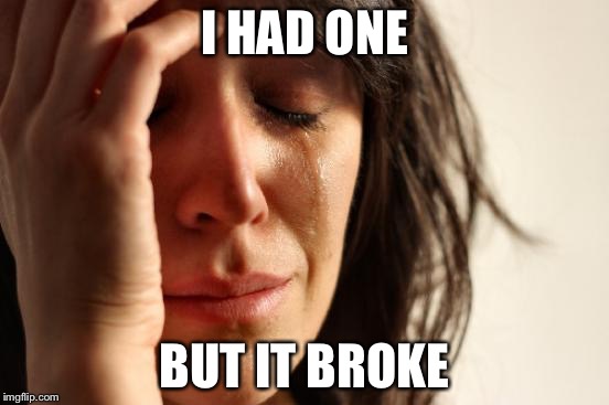 First World Problems Meme | I HAD ONE BUT IT BROKE | image tagged in memes,first world problems | made w/ Imgflip meme maker