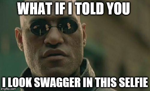 Matrix Morpheus | WHAT IF I TOLD YOU; I LOOK SWAGGER IN THIS SELFIE | image tagged in memes,matrix morpheus | made w/ Imgflip meme maker