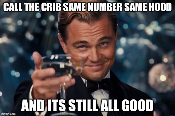 Leonardo Dicaprio Cheers Meme | CALL THE CRIB SAME NUMBER SAME HOOD AND ITS STILL ALL GOOD | image tagged in memes,leonardo dicaprio cheers | made w/ Imgflip meme maker