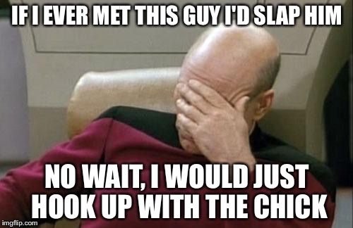 Captain Picard Facepalm Meme | IF I EVER MET THIS GUY I'D SLAP HIM NO WAIT, I WOULD JUST HOOK UP WITH THE CHICK | image tagged in memes,captain picard facepalm | made w/ Imgflip meme maker