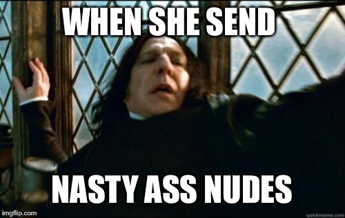 Snape | WHEN SHE SEND; NASTY ASS NUDES | image tagged in memes,snape | made w/ Imgflip meme maker