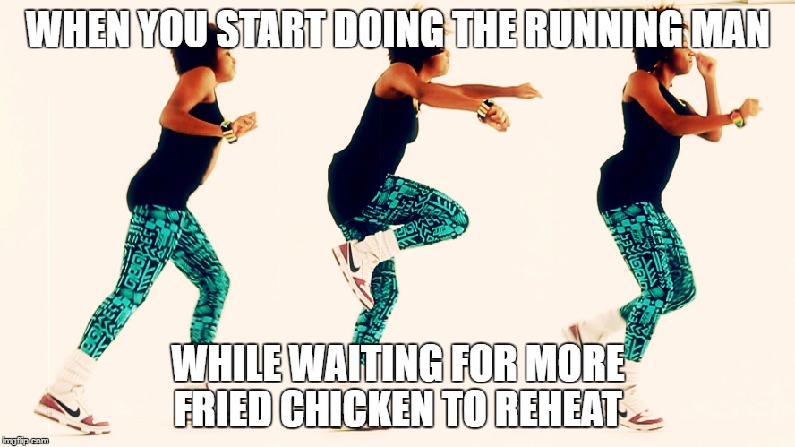 Running man burns calories | WHEN YOU START DOING THE RUNNING MAN; WHILE WAITING FOR MORE FRIED CHICKEN TO REHEAT | image tagged in fitness,food,chicken,runningman,fast food | made w/ Imgflip meme maker