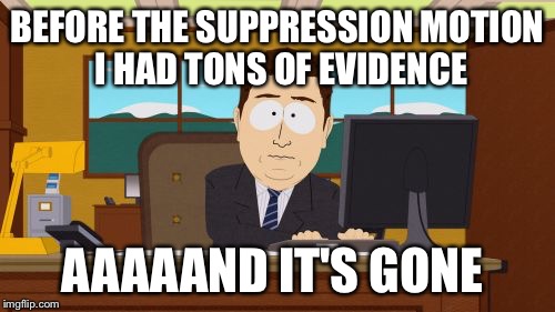 Aaaaand Its Gone Meme | BEFORE THE SUPPRESSION MOTION I HAD TONS OF EVIDENCE; AAAAAND IT'S GONE | image tagged in memes,aaaaand its gone | made w/ Imgflip meme maker