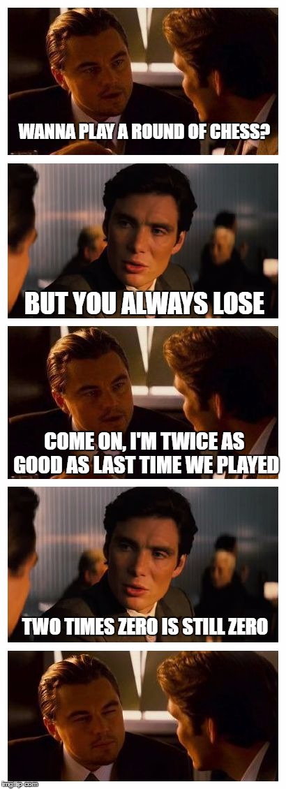 Inception Roasted | WANNA PLAY A ROUND OF CHESS? BUT YOU ALWAYS LOSE; COME ON, I'M TWICE AS GOOD AS LAST TIME WE PLAYED; TWO TIMES ZERO IS STILL ZERO | image tagged in leonardo inception extended | made w/ Imgflip meme maker