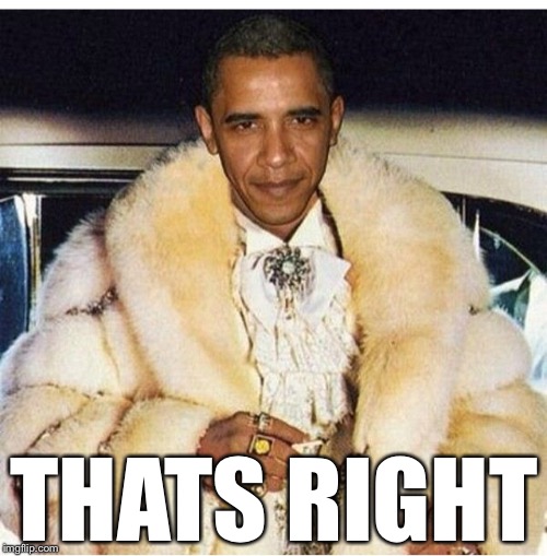 Pimp Daddy Obama | THATS RIGHT | image tagged in pimp daddy obama | made w/ Imgflip meme maker