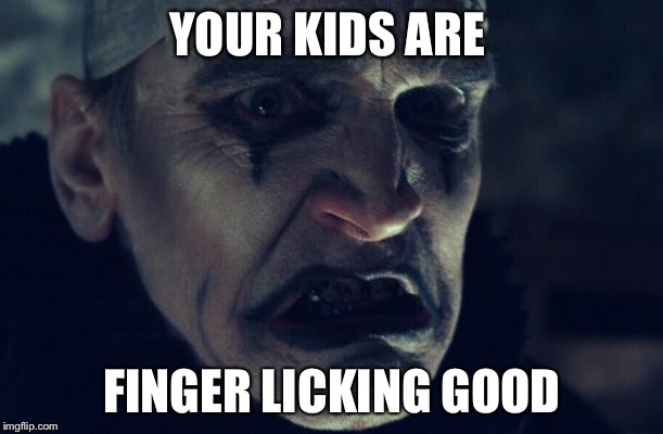 Crepitus | YOUR KIDS ARE; FINGER LICKING GOOD | image tagged in horror | made w/ Imgflip meme maker