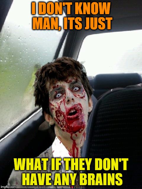Introspective zombie | I DON'T KNOW MAN, ITS JUST; WHAT IF THEY DON'T HAVE ANY BRAINS | image tagged in introspective zombie,radiation zombie week | made w/ Imgflip meme maker