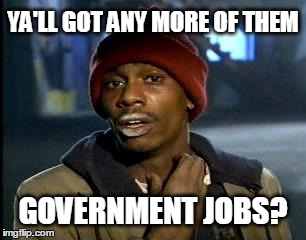 Y'all Got Any More Of That Meme | YA'LL GOT ANY MORE OF THEM; GOVERNMENT JOBS? | image tagged in memes,yall got any more of | made w/ Imgflip meme maker