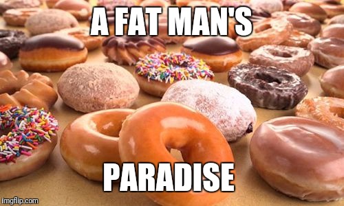 A FAT MAN'S; PARADISE | image tagged in what a lovely day this would be | made w/ Imgflip meme maker