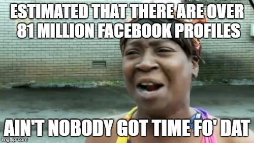 Ain't Nobody Got Time For That | ESTIMATED THAT THERE ARE OVER 81 MILLION FACEBOOK PROFILES; AIN'T NOBODY GOT TIME FO' DAT | image tagged in memes,aint nobody got time for that | made w/ Imgflip meme maker