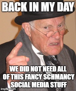 Back In My Day Meme | BACK IN MY DAY; WE DID NOT NEED ALL OF THIS FANCY SCHMANCY SOCIAL MEDIA STUFF | image tagged in memes,back in my day | made w/ Imgflip meme maker