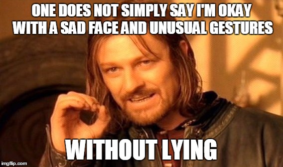 One Does Not Simply Meme | ONE DOES NOT SIMPLY SAY I'M OKAY WITH A SAD FACE AND UNUSUAL GESTURES; WITHOUT LYING | image tagged in memes,one does not simply | made w/ Imgflip meme maker