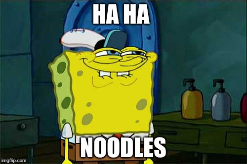 Don't You Squidward Meme | HA HA; NOODLES | image tagged in memes,dont you squidward | made w/ Imgflip meme maker