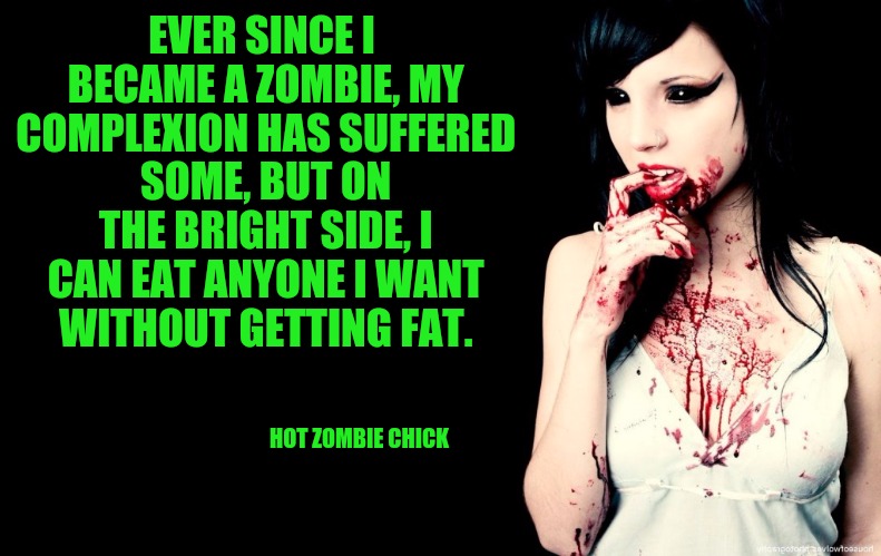 Hot Zombie Chick and the benefits of being a Zombie. Radiation Zombie Week | EVER SINCE I BECAME A ZOMBIE, MY COMPLEXION HAS SUFFERED SOME, BUT ON THE BRIGHT SIDE, I CAN EAT ANYONE I WANT WITHOUT GETTING FAT. HOT ZOMBIE CHICK | image tagged in hot zombie chick,radiation zombie week,zombies,zombie benefits | made w/ Imgflip meme maker