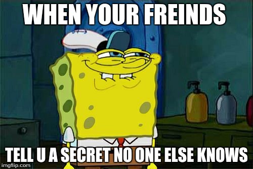 Don't You Squidward | WHEN YOUR FREINDS; TELL U A SECRET NO ONE ELSE KNOWS | image tagged in memes,dont you squidward | made w/ Imgflip meme maker