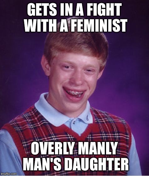 Bad Luck Brian Meme | GETS IN A FIGHT WITH A FEMINIST OVERLY MANLY MAN'S DAUGHTER | image tagged in memes,bad luck brian | made w/ Imgflip meme maker