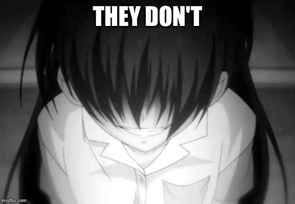 Creepy anime girl | THEY DON'T | image tagged in creepy anime girl | made w/ Imgflip meme maker