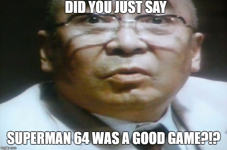 Did You Just | DID YOU JUST SAY; SUPERMAN 64 WAS A GOOD GAME?!? | image tagged in did you just,godzilla,returns | made w/ Imgflip meme maker