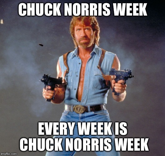 Chuck Norris week. A sir_unknown event. | CHUCK NORRIS WEEK; EVERY WEEK IS CHUCK NORRIS WEEK | image tagged in memes,chuck norris guns,chuck norris | made w/ Imgflip meme maker