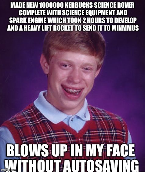 Bad Luck Brian Meme | MADE NEW 1000000 KERBUCKS SCIENCE ROVER COMPLETE WITH SCIENCE EQUIPMENT AND SPARK ENGINE WHICH TOOK 2 HOURS TO DEVELOP AND A HEAVY LIFT ROCKET TO SEND IT TO MINMMUS; BLOWS UP IN MY FACE WITHOUT AUTOSAVING | image tagged in memes,bad luck brian | made w/ Imgflip meme maker