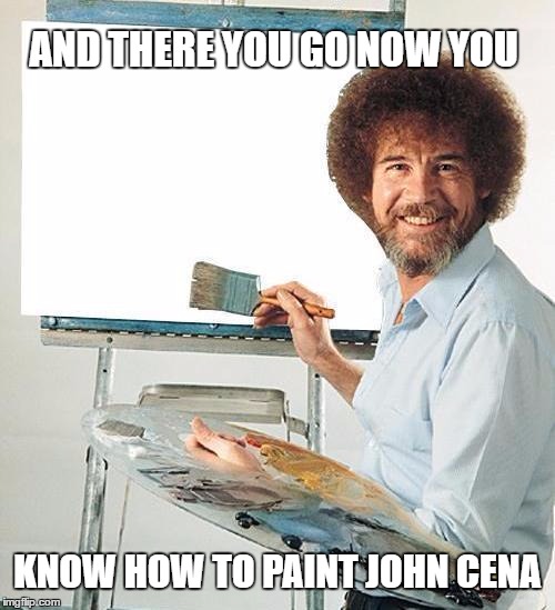 Bob Ross Troll | AND THERE YOU GO NOW YOU; KNOW HOW TO PAINT JOHN CENA | image tagged in bob ross troll,bob ross,memes,funny,funny memes | made w/ Imgflip meme maker