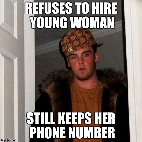 Steve is soooo savage!  | REFUSES TO HIRE YOUNG WOMAN; STILL KEEPS HER PHONE NUMBER | image tagged in memes,scumbag steve,funny,cheating husband | made w/ Imgflip meme maker